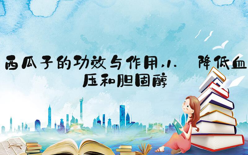 西瓜子的功效与作用 1. 降低血压和胆固醇